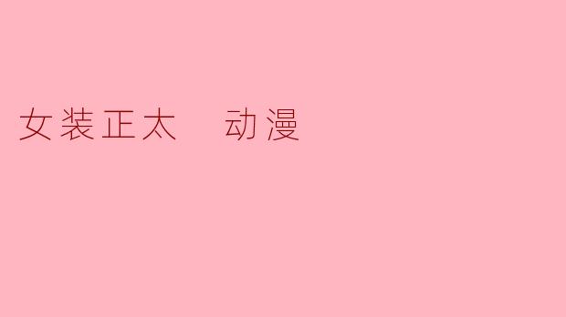 ### 探索女装正太动漫文化:可爱与挑战并存的风潮